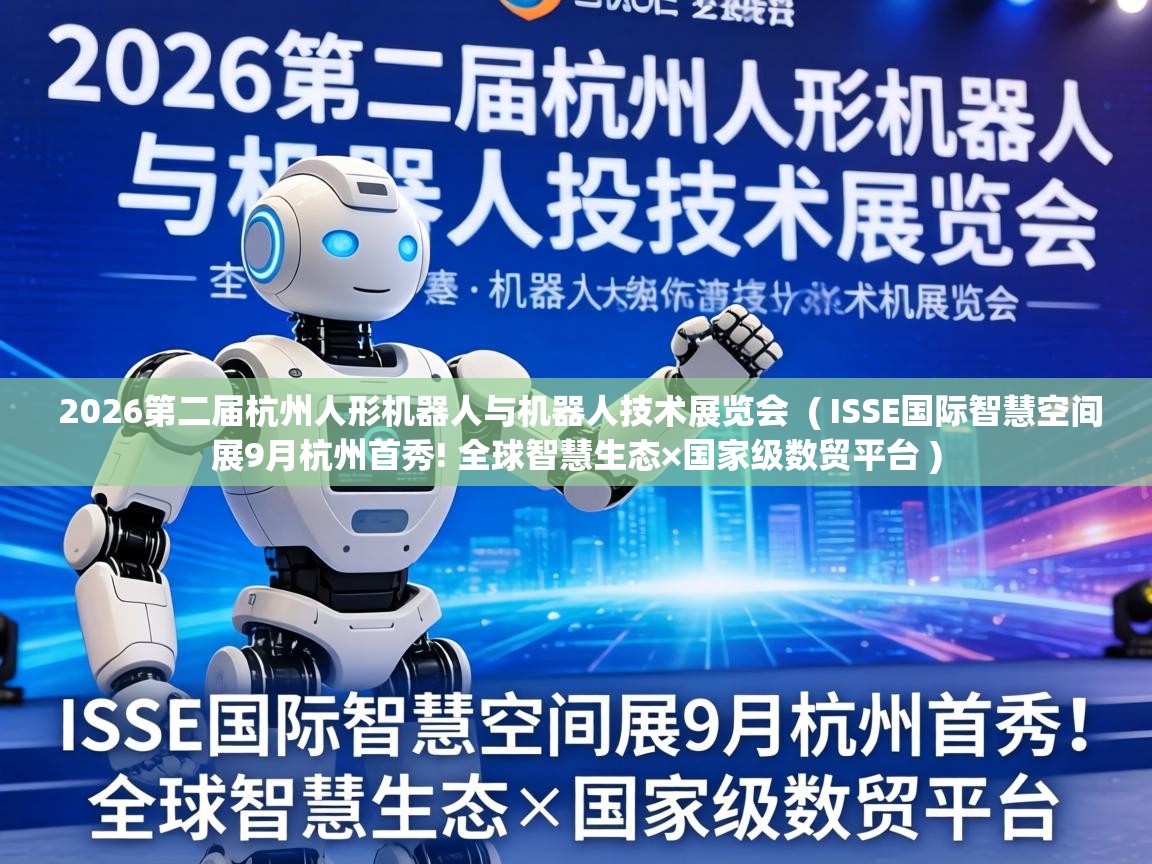  2026第二届杭州人形机器人与机器人技术展览会  ( ISSE国际智慧空间展9月杭州首秀! 全球智慧生态×国家级数贸平台 )