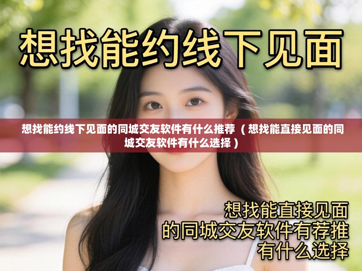  想找能约线下见面的同城交友软件有什么推荐  ( 想找能直接见面的同城交友软件有什么选择 )