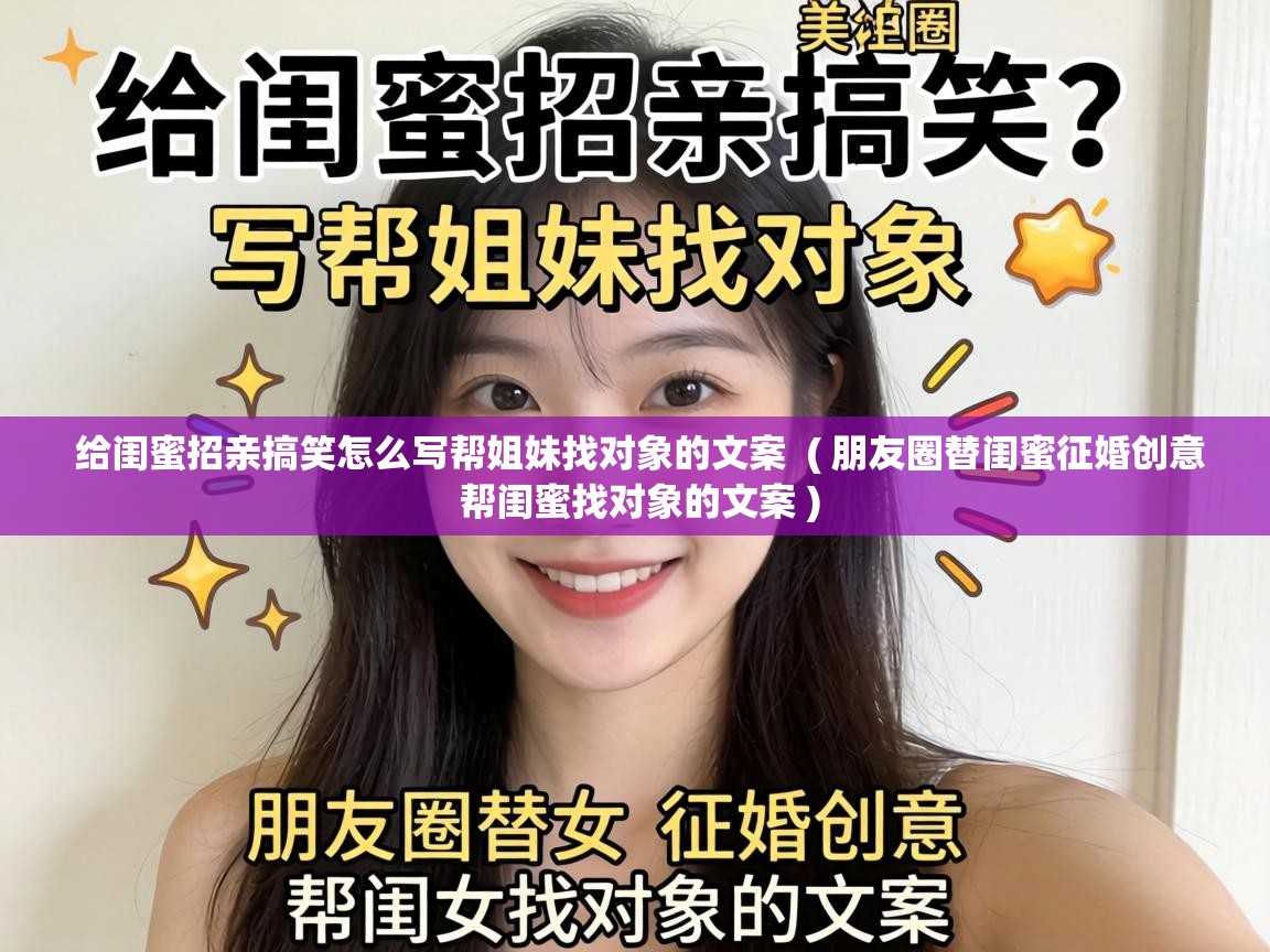  给闺蜜招亲搞笑怎么写帮姐妹找对象的文案  ( 朋友圈替闺蜜征婚创意 帮闺蜜找对象的文案 )