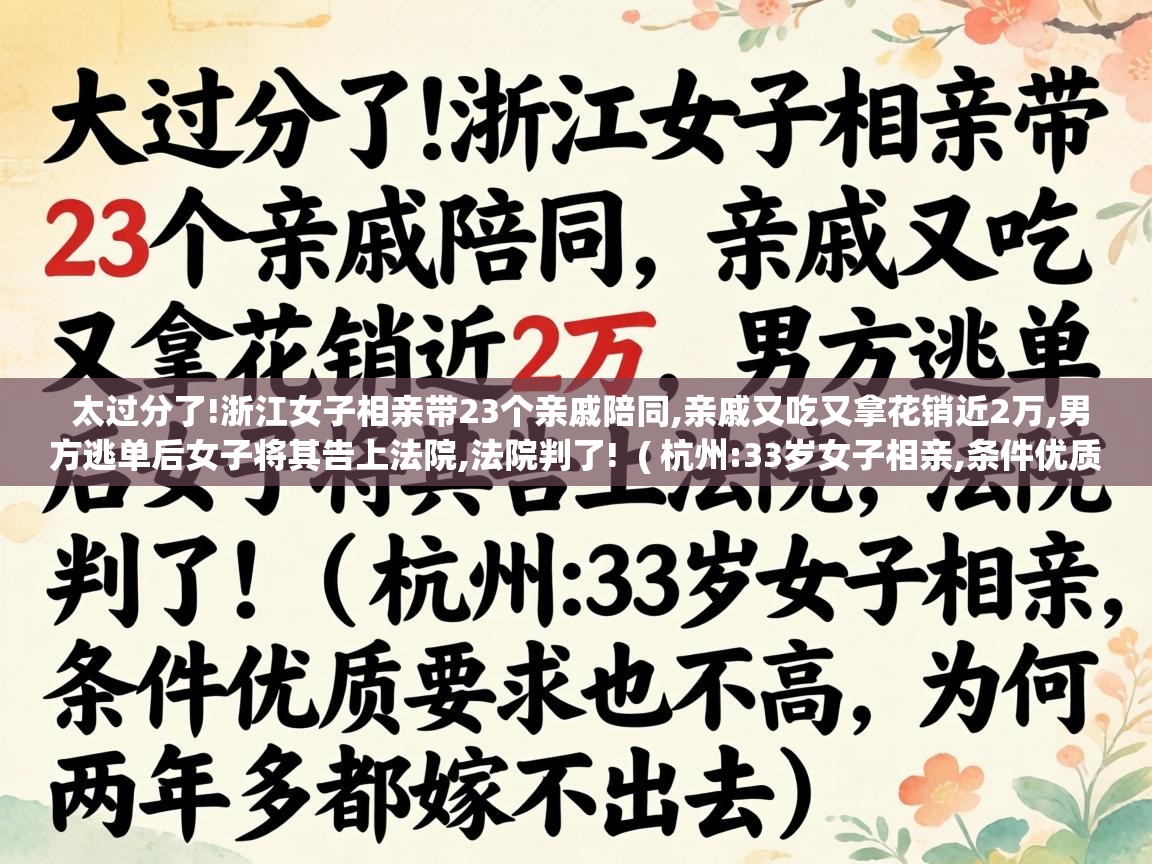  太过分了!浙江女子相亲带23个亲戚陪同,亲戚又吃又拿花销近2万,男方逃单后女子将其告上法院,法院判了!  ( 杭州:33岁女子相亲,条件优质要求也不高,为何两年多都嫁不出去 )