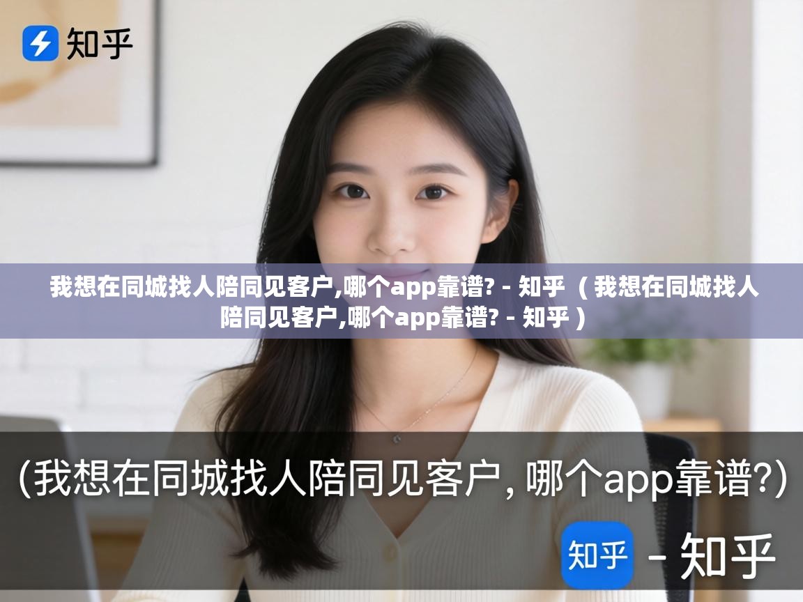  我想在同城找人陪同见客户,哪个app靠谱? - 知乎  ( 我想在同城找人陪同见客户,哪个app靠谱? - 知乎 )