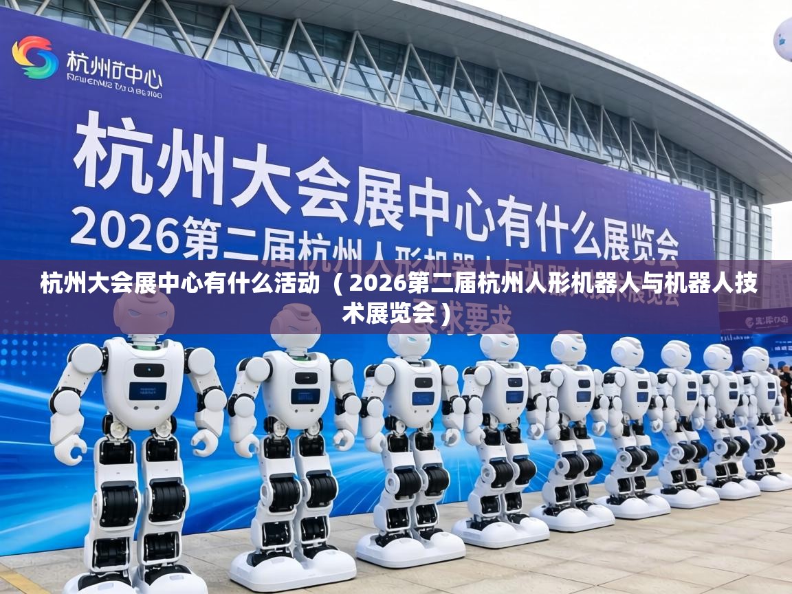  杭州大会展中心有什么活动  ( 2026第二届杭州人形机器人与机器人技术展览会 )
