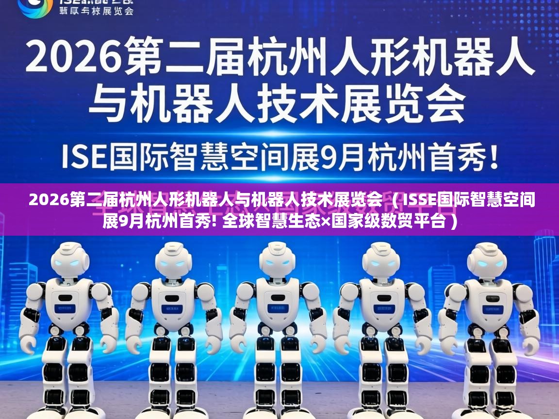  2026第二届杭州人形机器人与机器人技术展览会  ( ISSE国际智慧空间展9月杭州首秀! 全球智慧生态×国家级数贸平台 )
