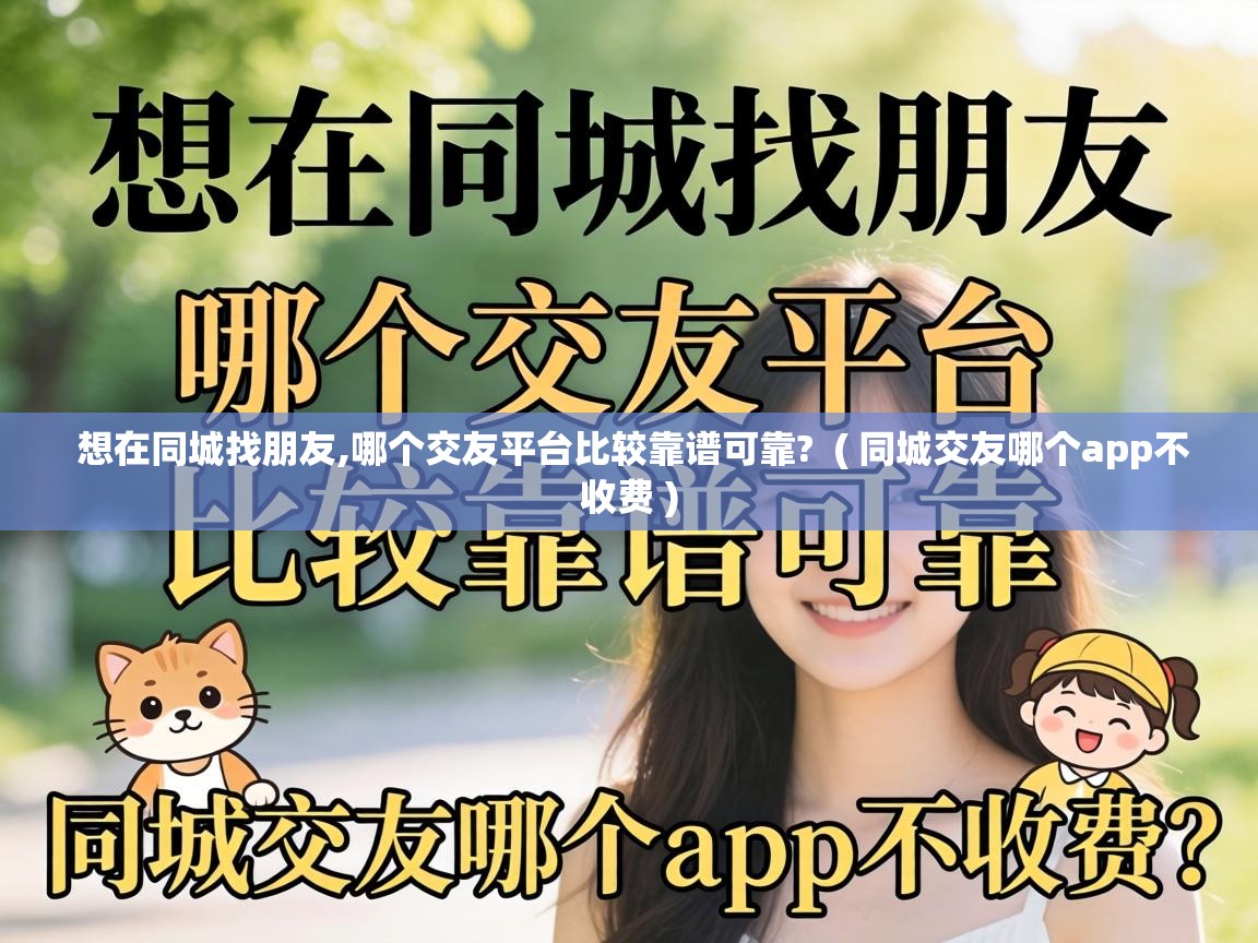  想在同城找朋友,哪个交友平台比较靠谱可靠?  ( 同城交友哪个app不收费 )