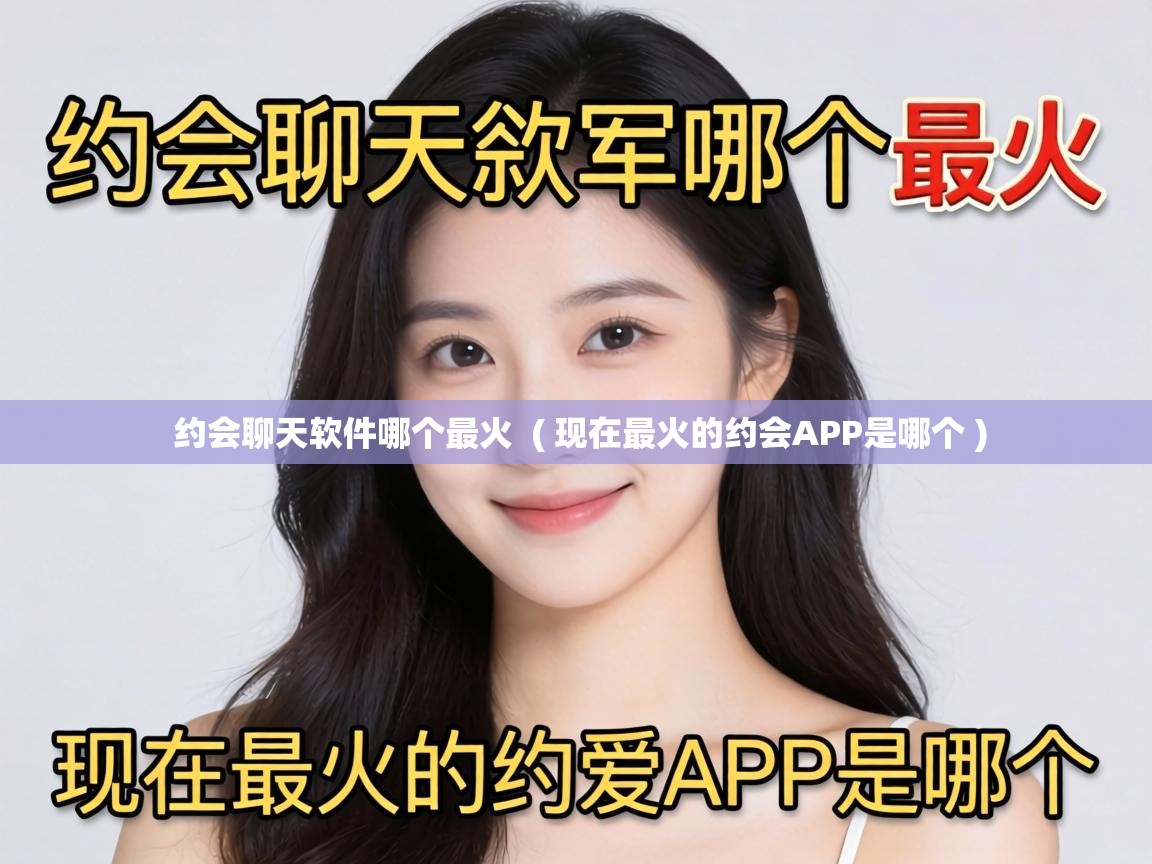  约会聊天软件哪个最火  ( 现在最火的约会APP是哪个 )