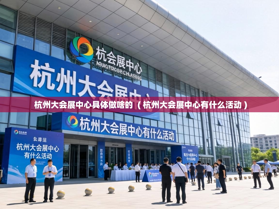  杭州大会展中心具体做啥的  ( 杭州大会展中心有什么活动 )