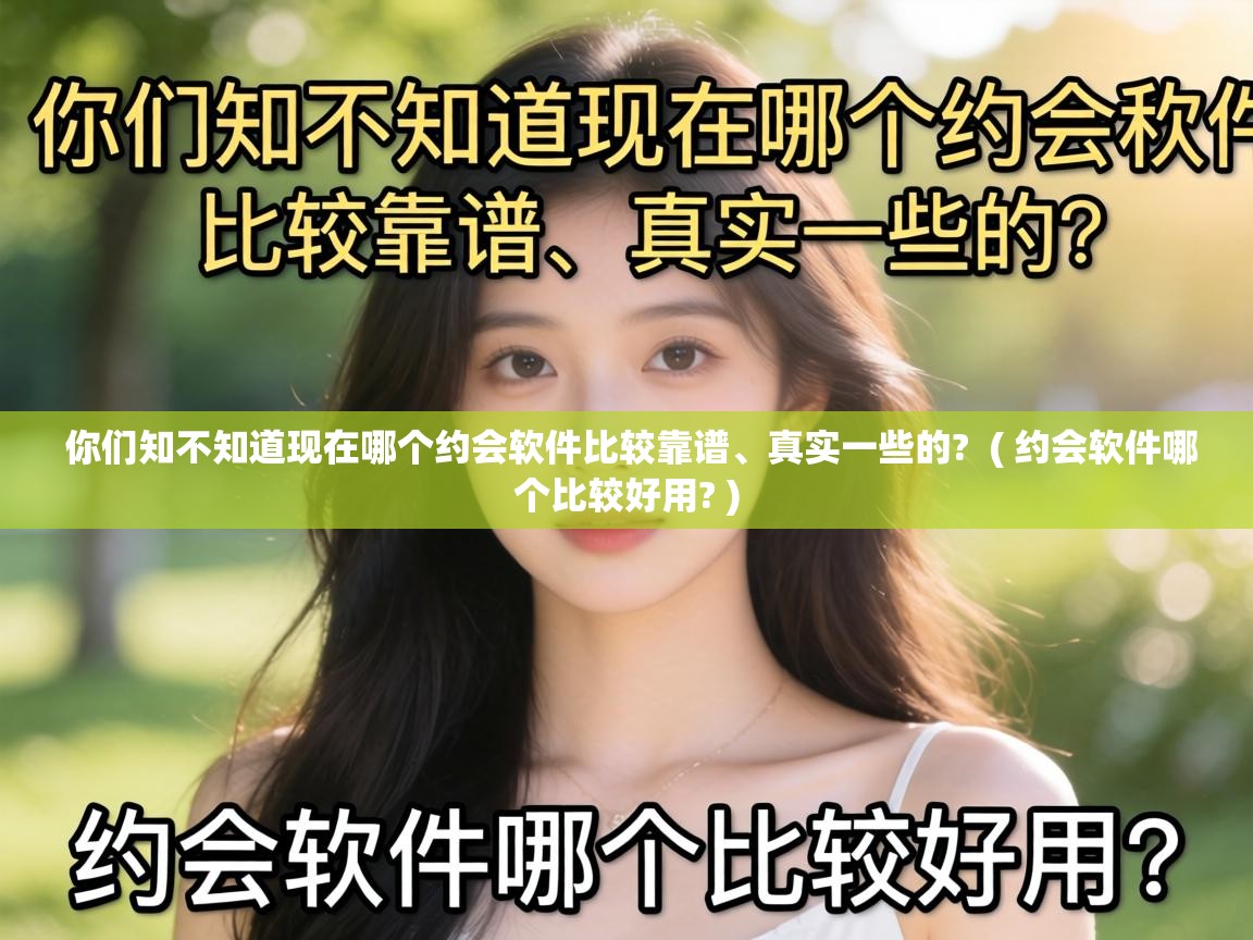  你们知不知道现在哪个约会软件比较靠谱、真实一些的?  ( 约会软件哪个比较好用? )