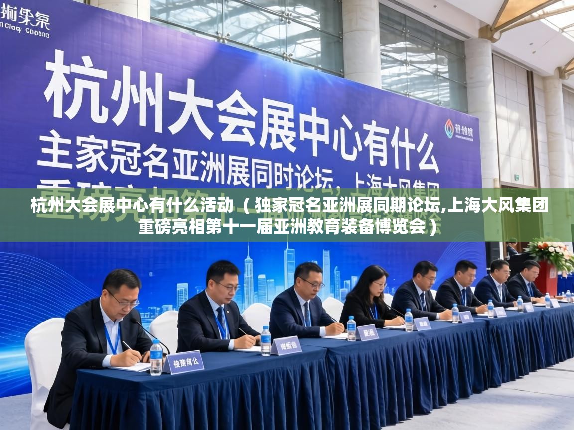  杭州大会展中心有什么活动  ( 独家冠名亚洲展同期论坛,上海大风集团重磅亮相第十一届亚洲教育装备博览会 )