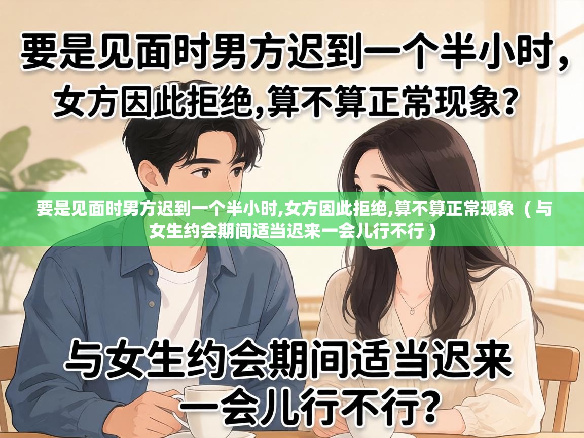  要是见面时男方迟到一个半小时,女方因此拒绝,算不算正常现象  ( 与女生约会期间适当迟来一会儿行不行 )