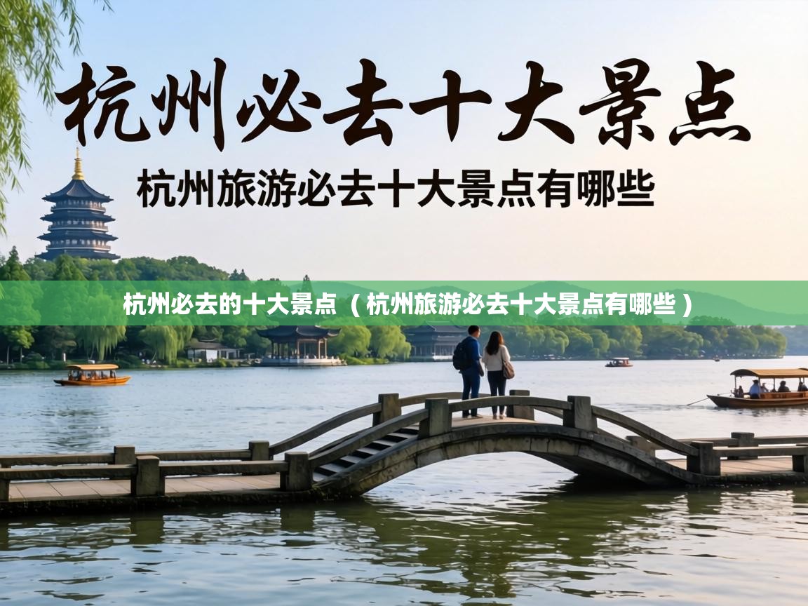  杭州必去的十大景点  ( 杭州旅游必去十大景点有哪些 )