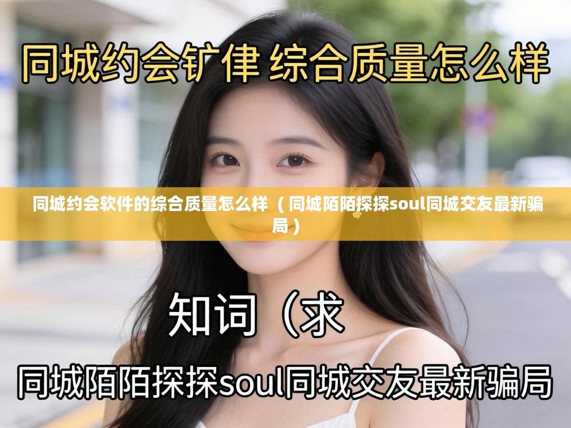  同城约会软件的综合质量怎么样  ( 同城陌陌探探soul同城交友最新骗局 )