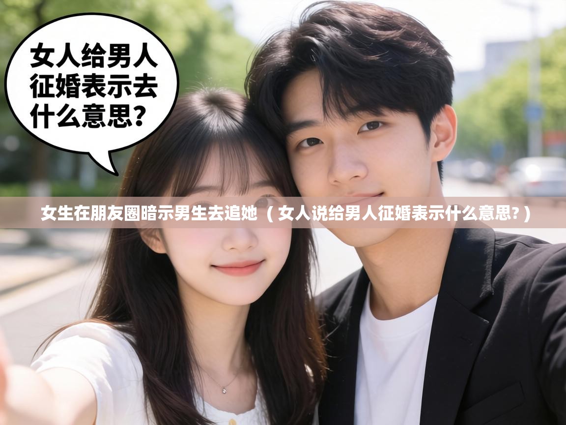  女生在朋友圈暗示男生去追她  ( 女人说给男人征婚表示什么意思? )