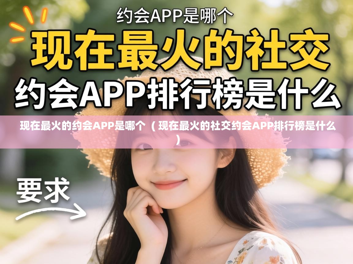  现在最火的约会APP是哪个  ( 现在最火的社交约会APP排行榜是什么 )