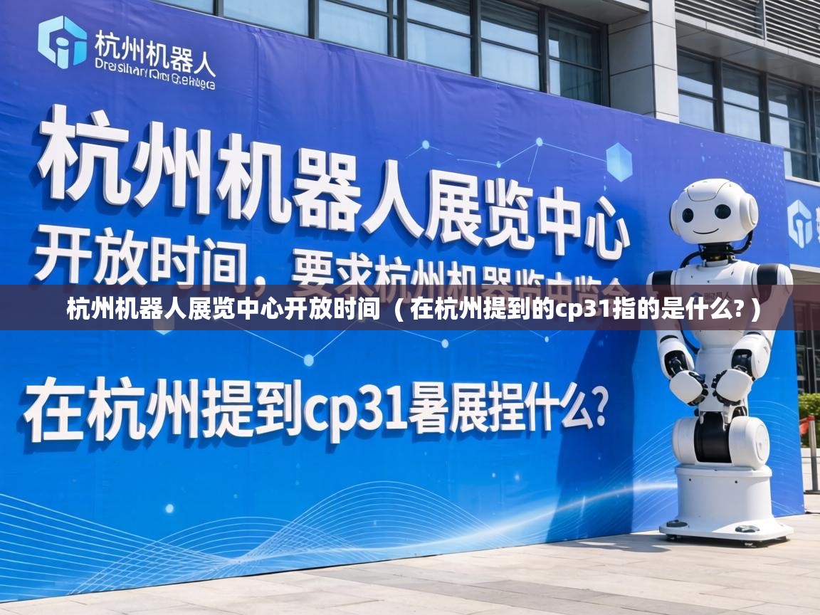  杭州机器人展览中心开放时间  ( 在杭州提到的cp31指的是什么? )