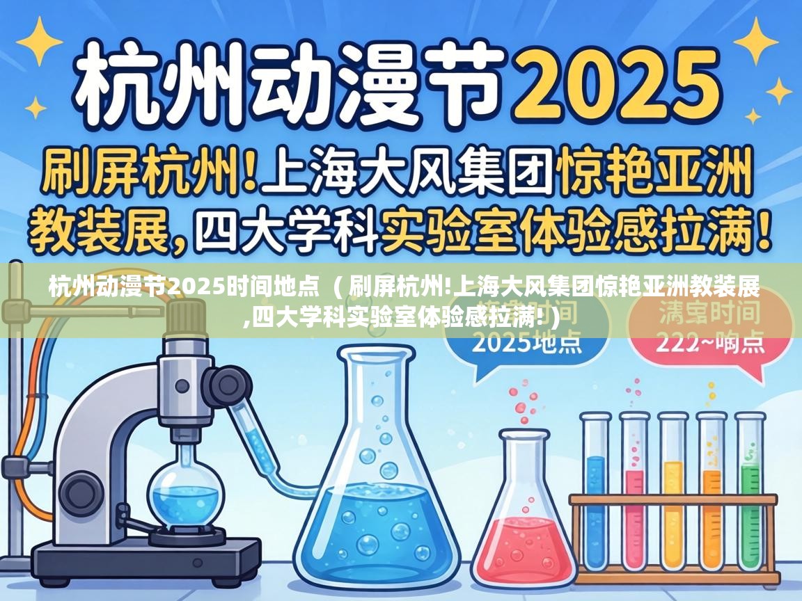  杭州动漫节2025时间地点  ( 刷屏杭州!上海大风集团惊艳亚洲教装展,四大学科实验室体验感拉满! )