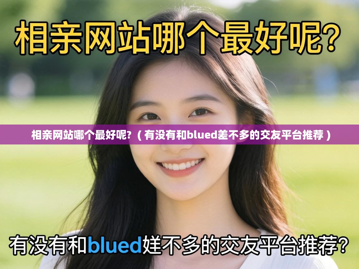  相亲网站哪个最好呢?  ( 有没有和blued差不多的交友平台推荐 )