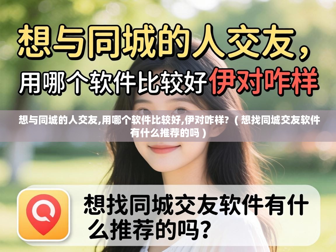  想与同城的人交友,用哪个软件比较好,伊对咋样?  ( 想找同城交友软件有什么推荐的吗 )