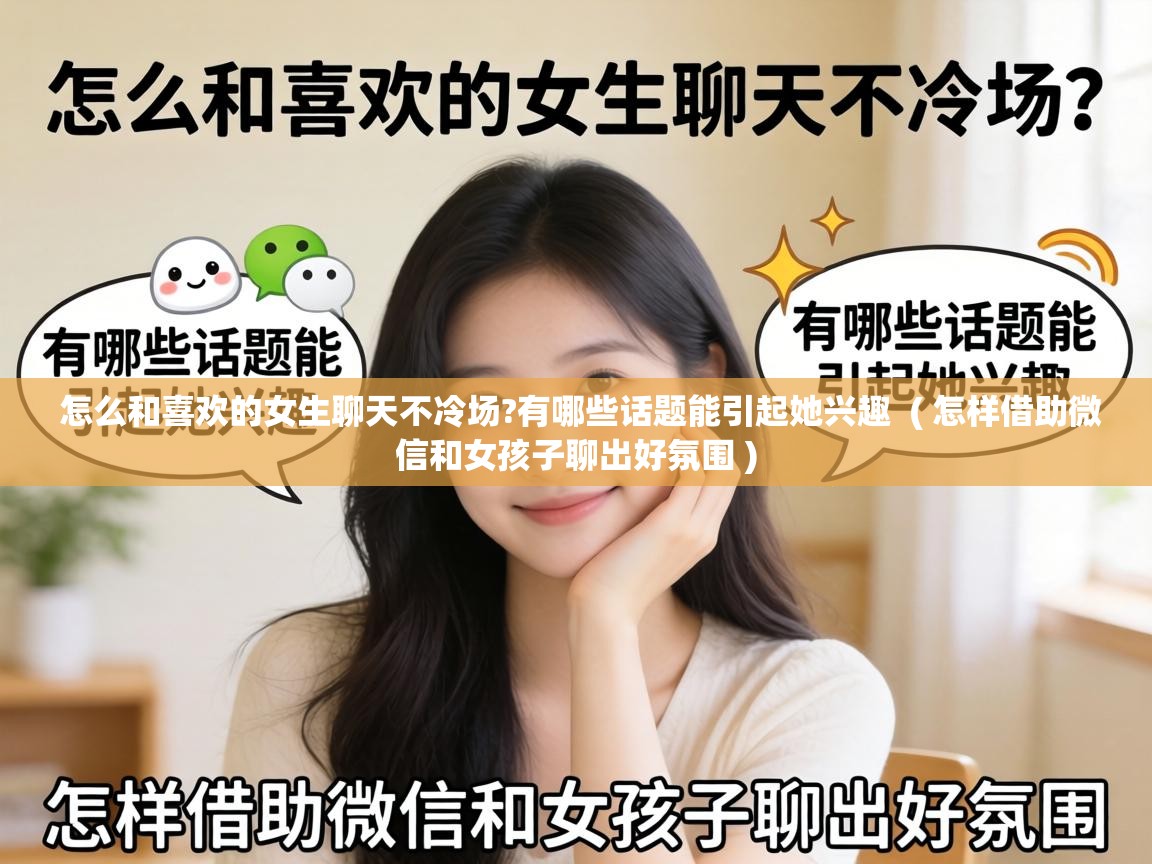  怎么和喜欢的女生聊天不冷场?有哪些话题能引起她兴趣  ( 怎样借助微信和女孩子聊出好氛围 )