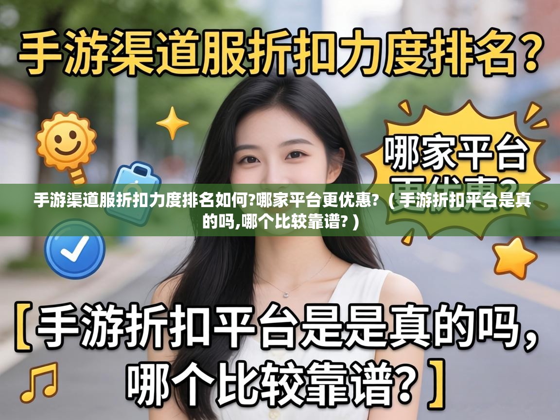  手游渠道服折扣力度排名如何?哪家平台更优惠?  ( 手游折扣平台是真的吗,哪个比较靠谱? )