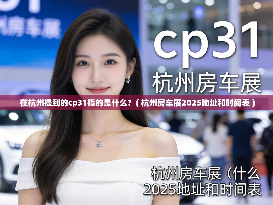  在杭州提到的cp31指的是什么?  ( 杭州房车展2025地址和时间表 )