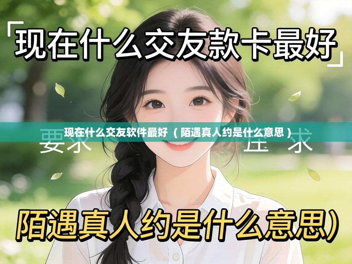  现在什么交友软件最好  ( 陌遇真人约是什么意思 )