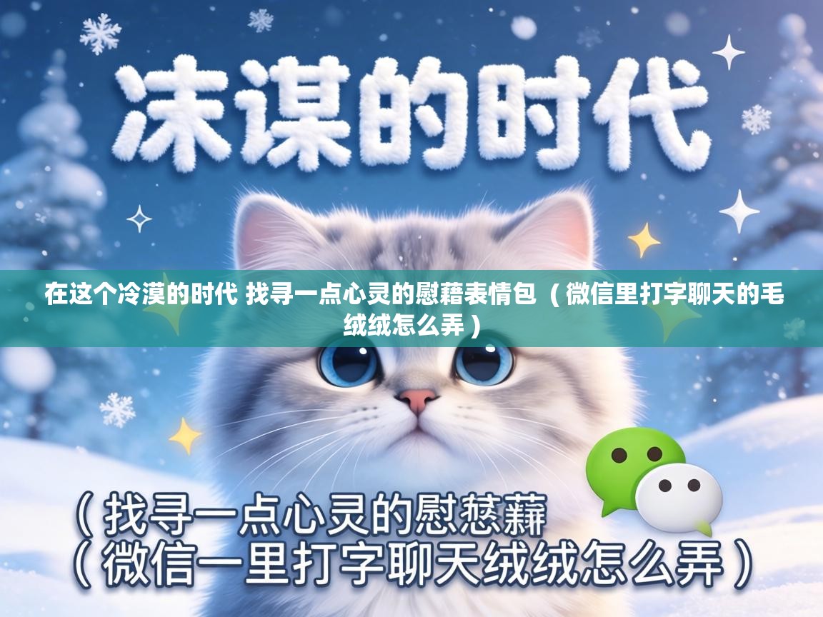  在这个冷漠的时代 找寻一点心灵的慰藉表情包  ( 微信里打字聊天的毛绒绒怎么弄 )