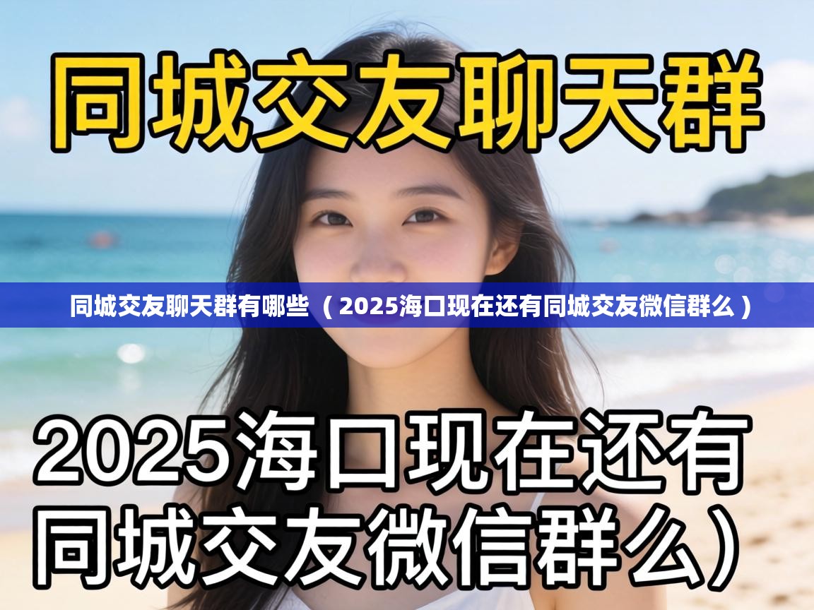  同城交友聊天群有哪些  ( 2025海口现在还有同城交友微信群么 )