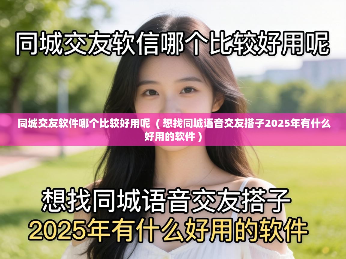  同城交友软件哪个比较好用呢  ( 想找同城语音交友搭子2025年有什么好用的软件 )