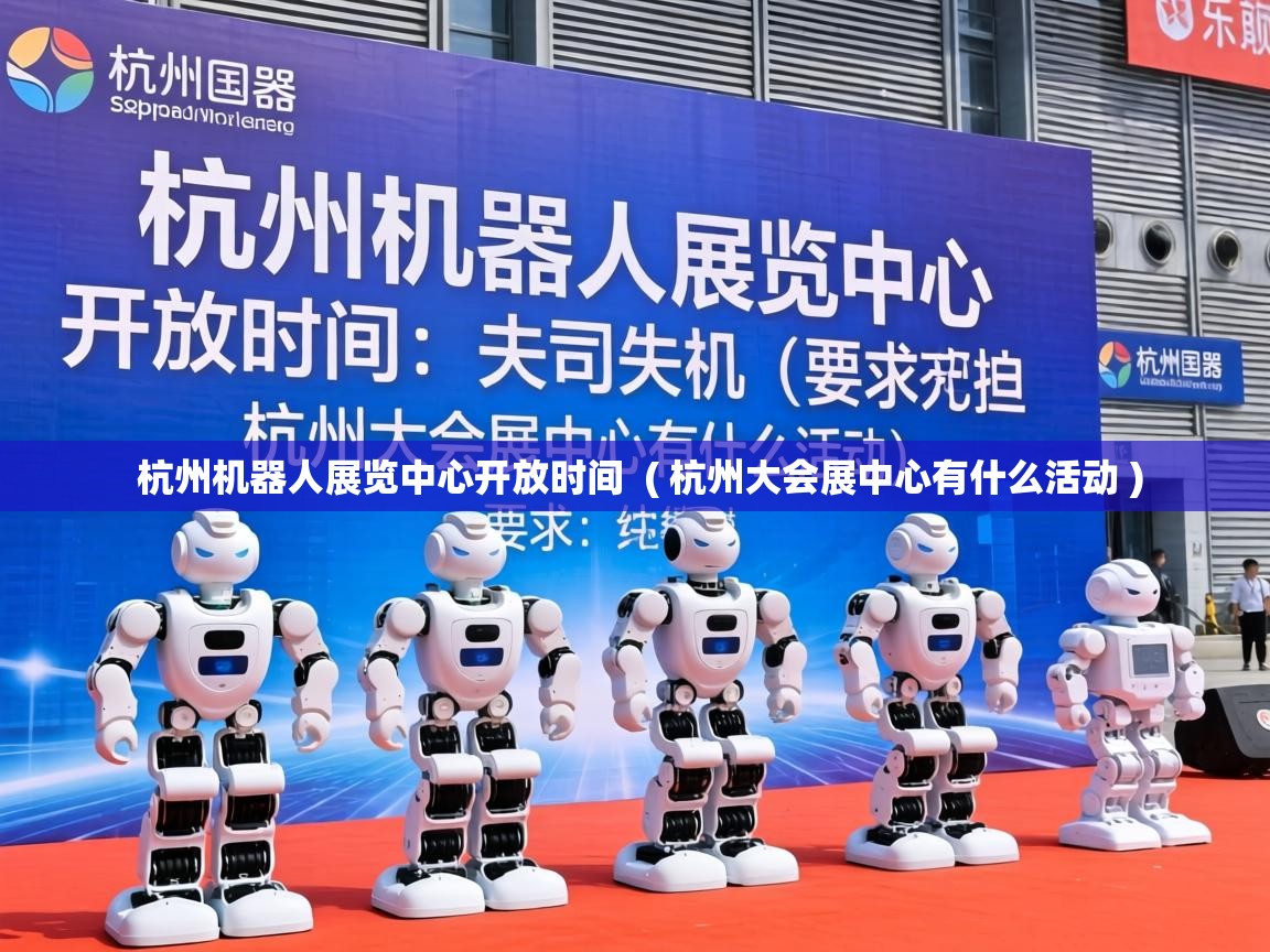  杭州机器人展览中心开放时间  ( 杭州大会展中心有什么活动 )