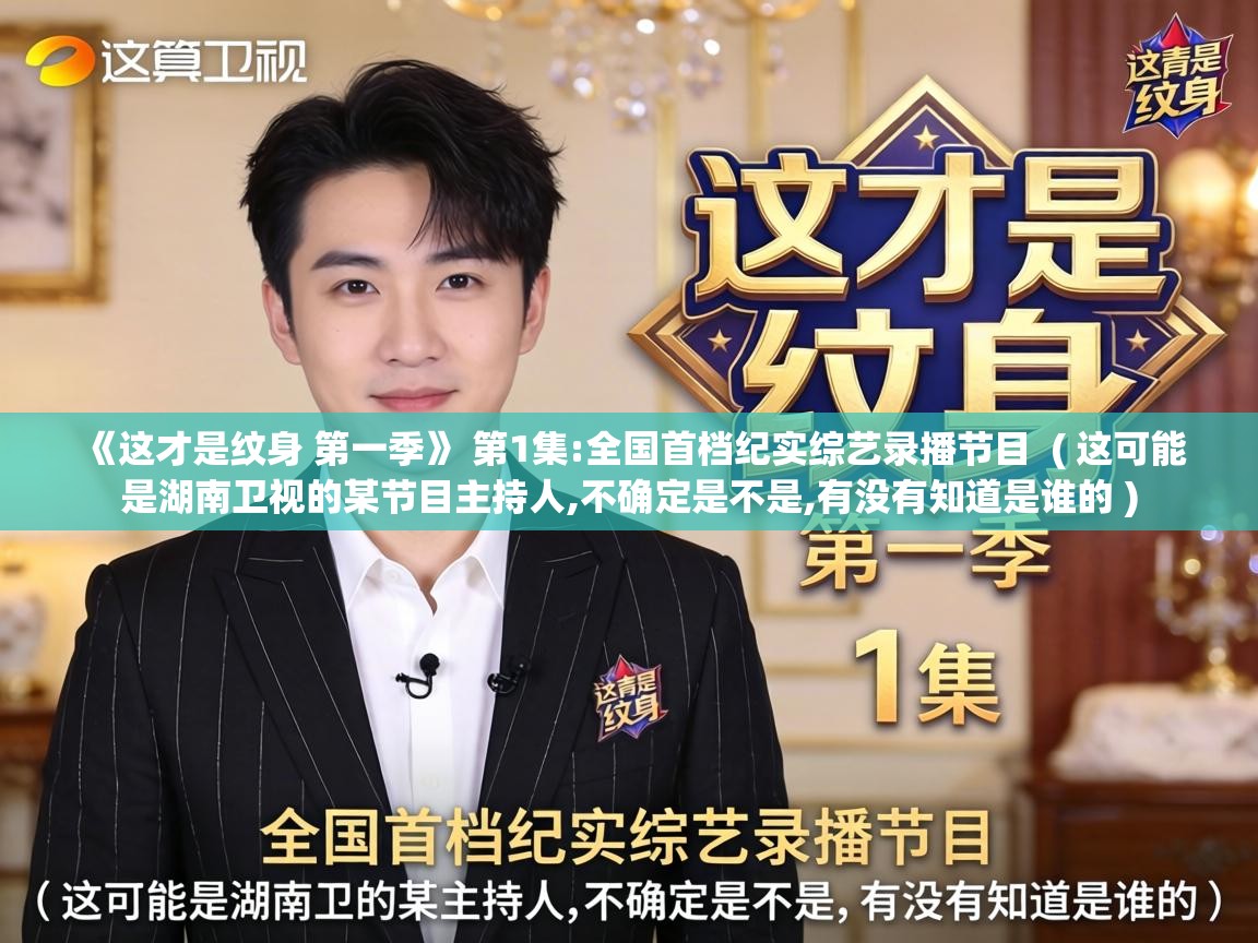  《这才是纹身 第一季》 第1集:全国首档纪实综艺录播节目  ( 这可能是湖南卫视的某节目主持人,不确定是不是,有没有知道是谁的 )