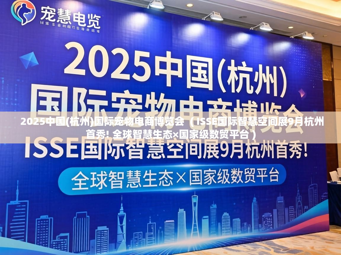  2025中国(杭州)国际宠物电商博览会  ( ISSE国际智慧空间展9月杭州首秀! 全球智慧生态×国家级数贸平台 )