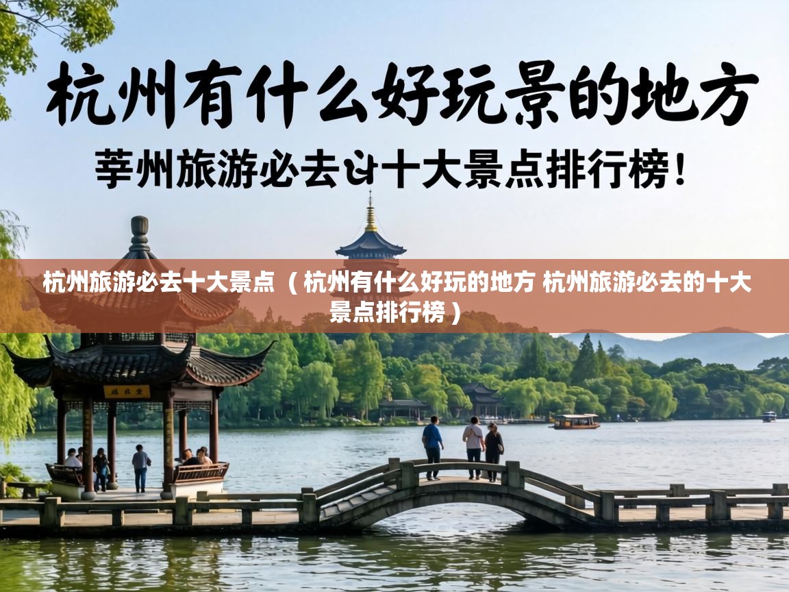  杭州旅游必去十大景点  ( 杭州有什么好玩的地方 杭州旅游必去的十大景点排行榜 )