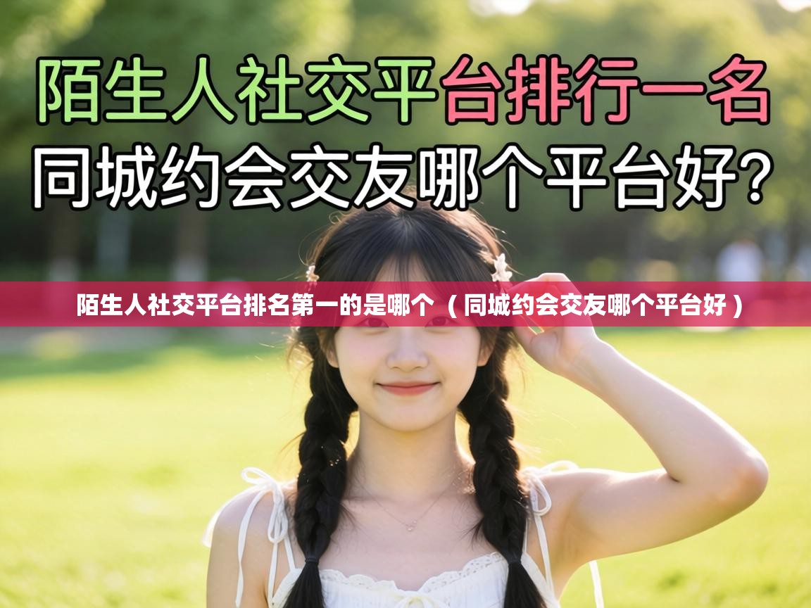  陌生人社交平台排名第一的是哪个  ( 同城约会交友哪个平台好 )