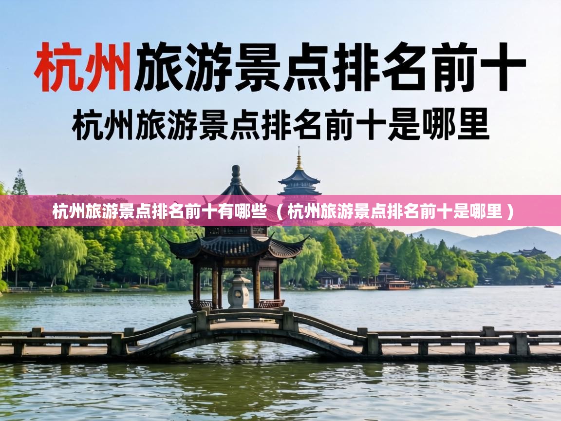  杭州旅游景点排名前十有哪些  ( 杭州旅游景点排名前十是哪里 )