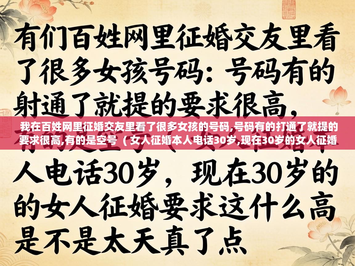  我在百姓网里征婚交友里看了很多女孩的号码,号码有的打通了就提的要求很高,有的是空号  ( 女人征婚本人电话30岁,现在30岁的女人征婚要求这么高是不是太天真了点 )