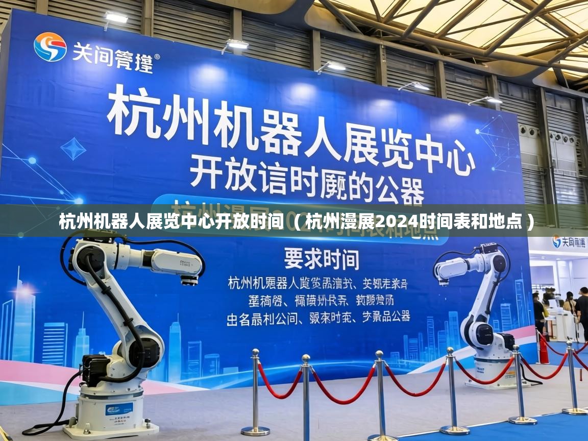  杭州机器人展览中心开放时间  ( 杭州漫展2024时间表和地点 )