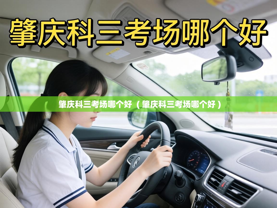  肇庆科三考场哪个好  ( 肇庆科三考场哪个好 )