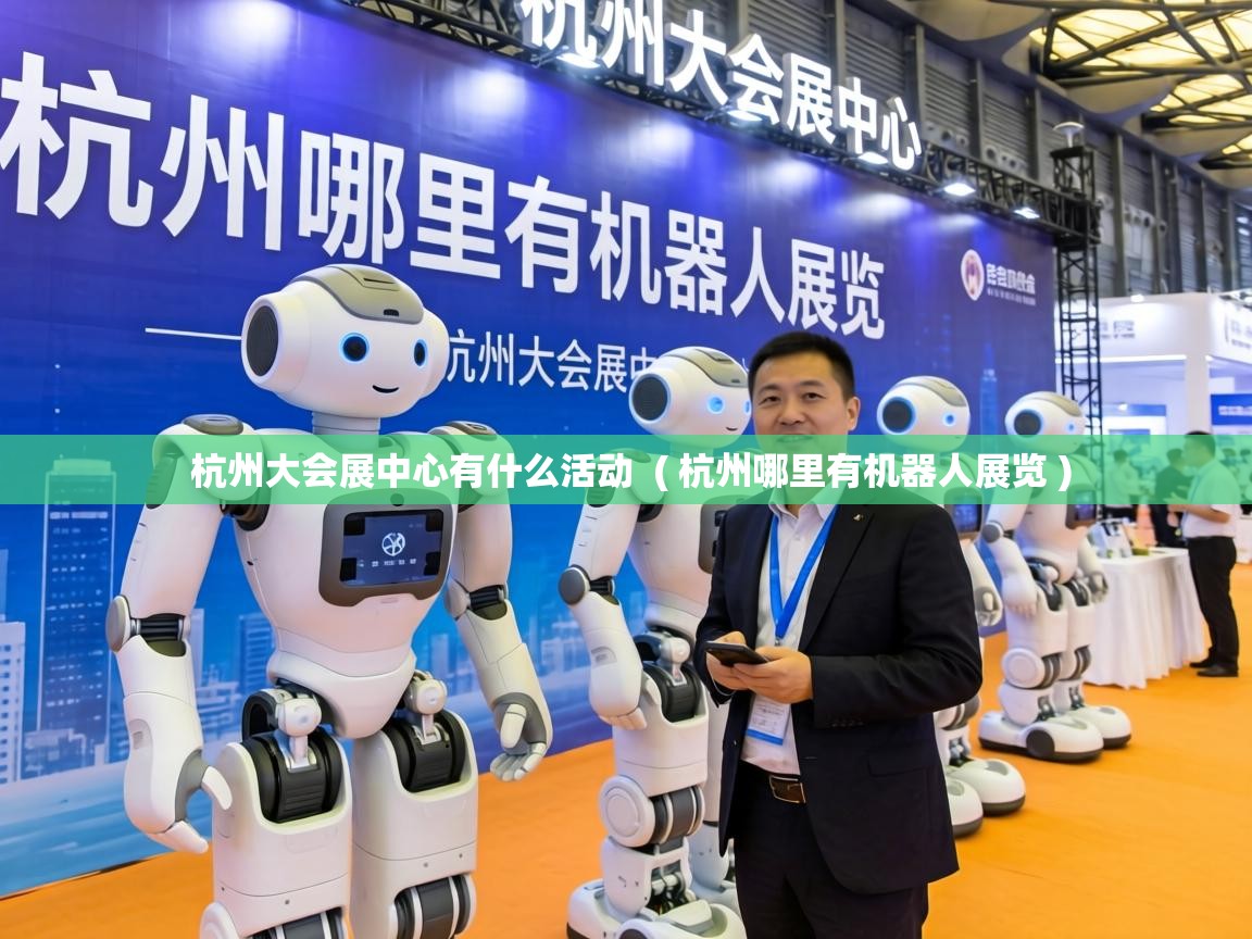  杭州大会展中心有什么活动  ( 杭州哪里有机器人展览 )