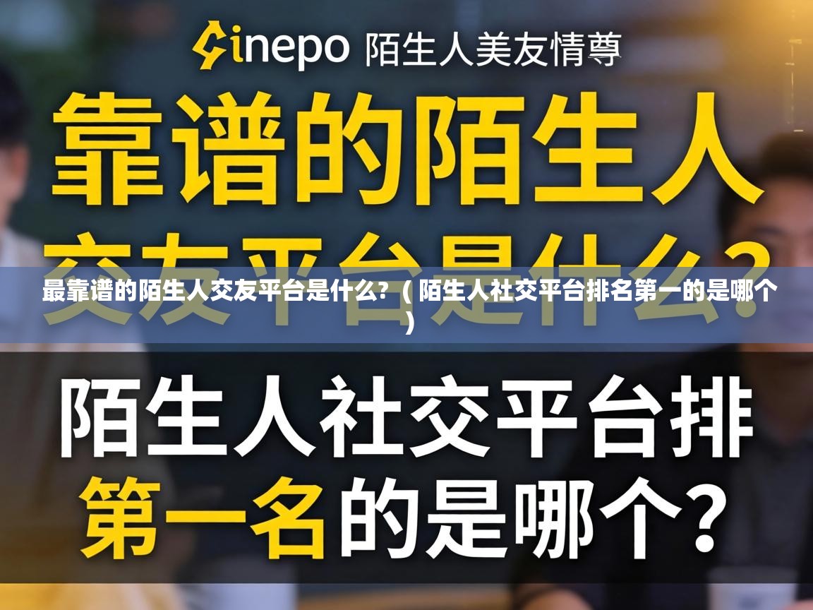  最靠谱的陌生人交友平台是什么?  ( 陌生人社交平台排名第一的是哪个 )