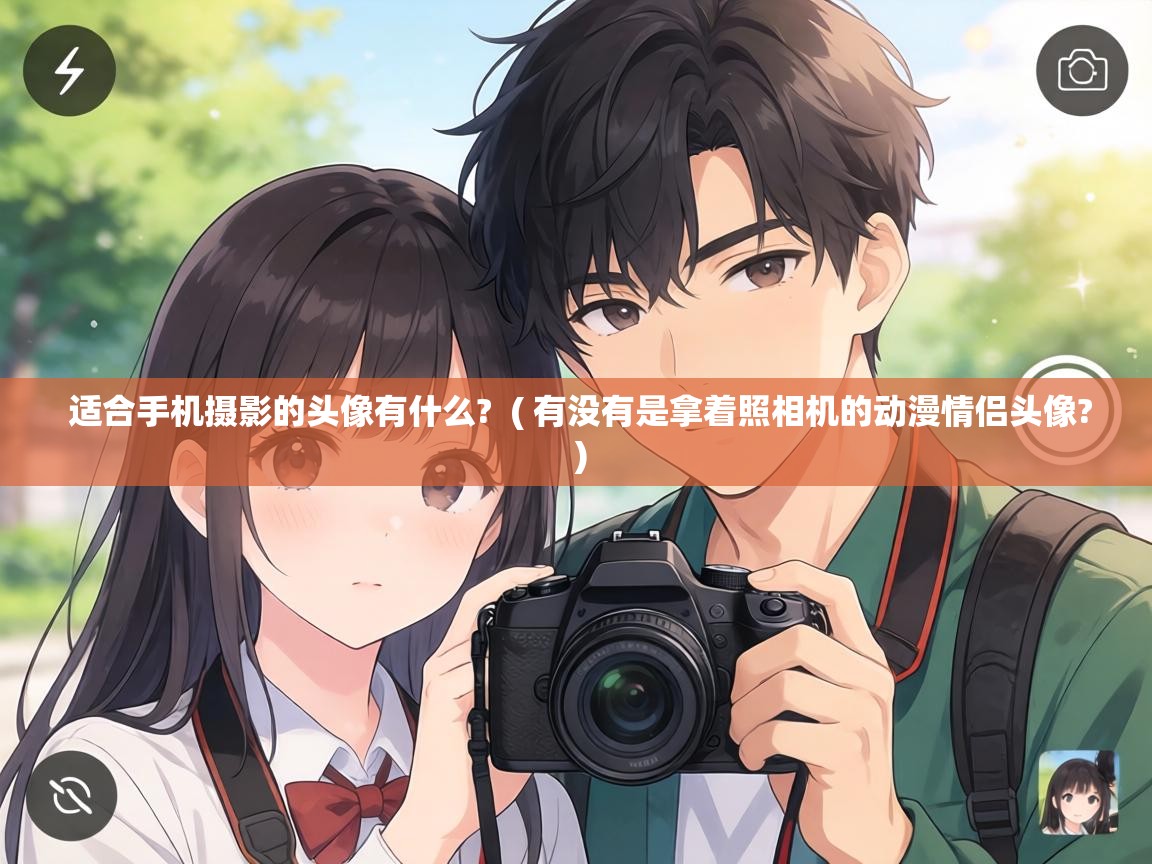  适合手机摄影的头像有什么?  ( 有没有是拿着照相机的动漫情侣头像? )