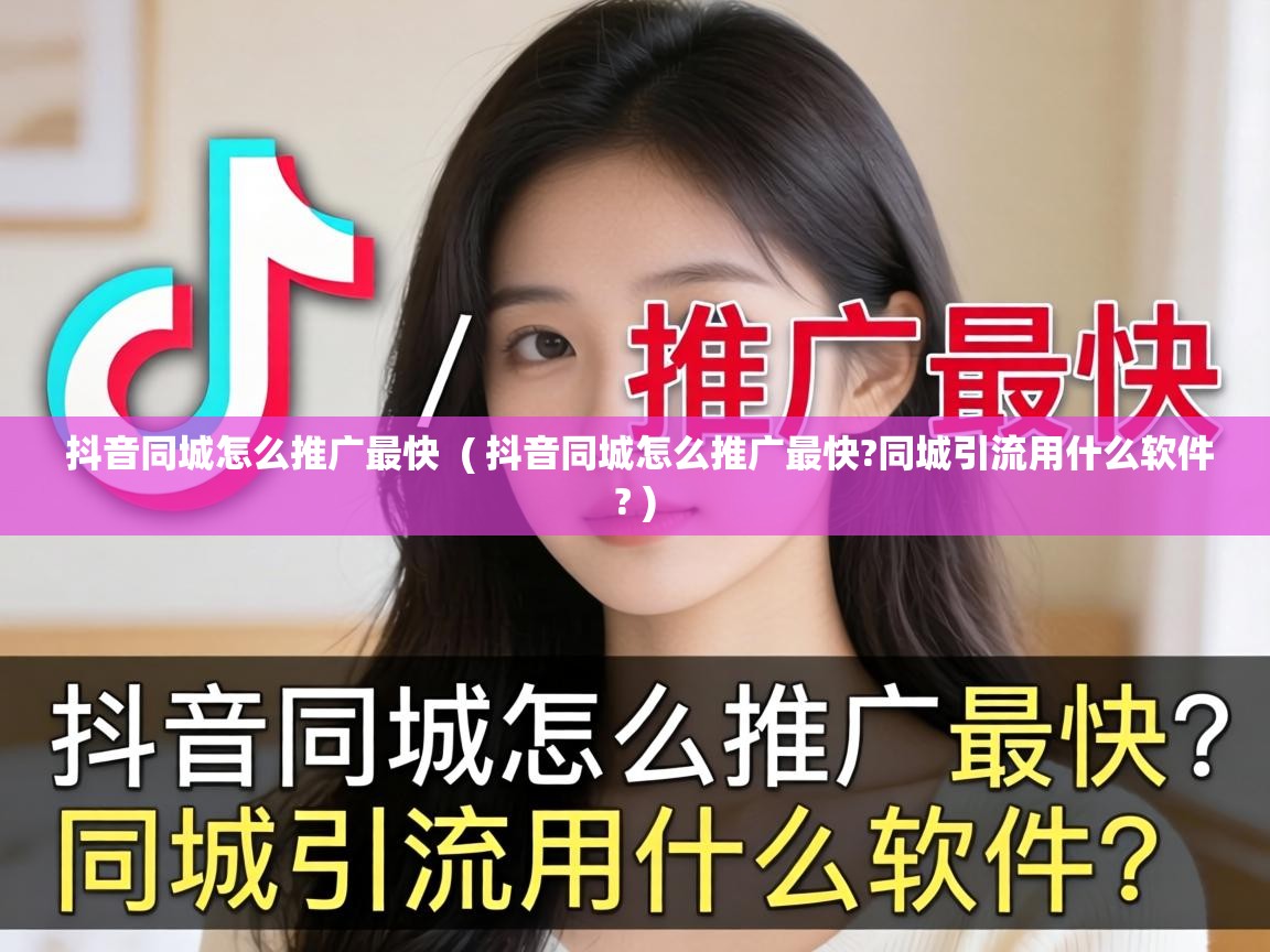  抖音同城怎么推广最快  ( 抖音同城怎么推广最快?同城引流用什么软件? )