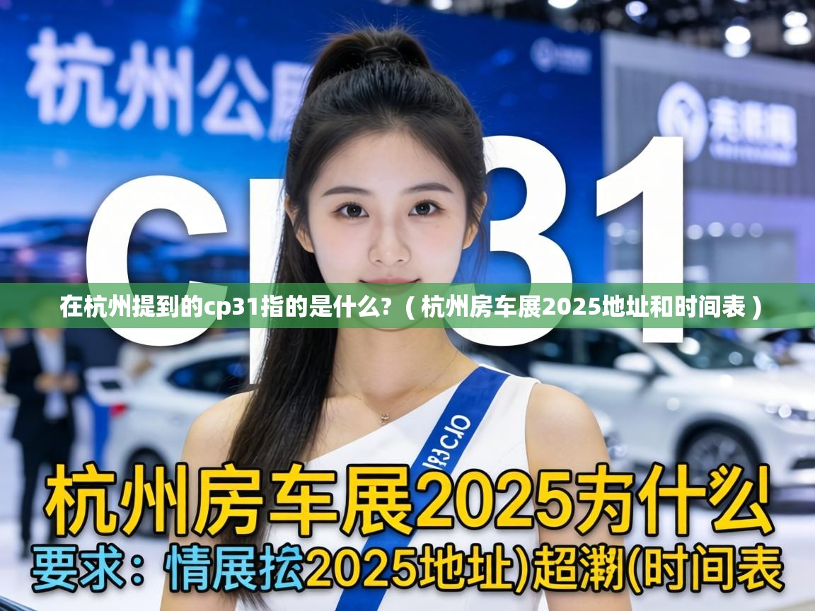  在杭州提到的cp31指的是什么?  ( 杭州房车展2025地址和时间表 )