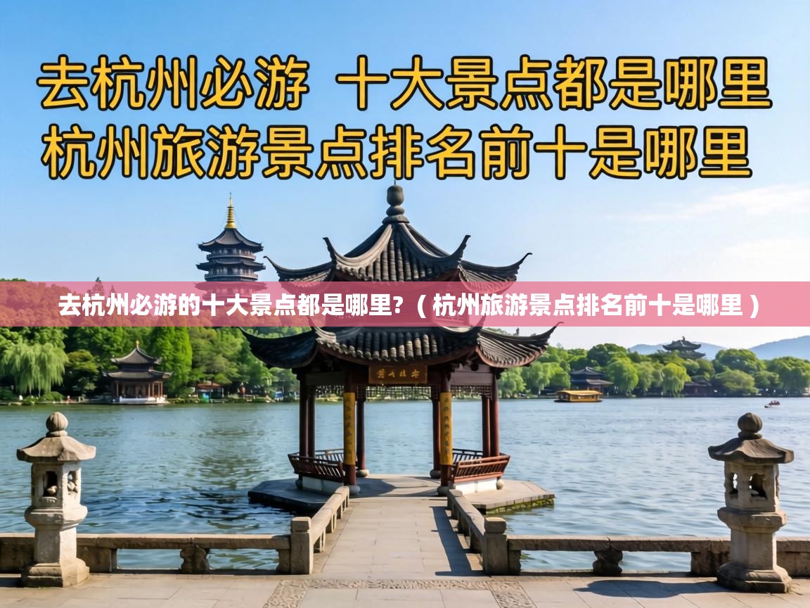  去杭州必游的十大景点都是哪里?  ( 杭州旅游景点排名前十是哪里 )