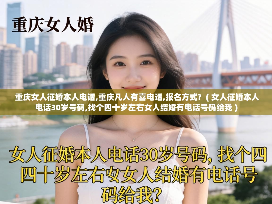  重庆女人征婚本人电话,重庆凡人有喜电话,报名方式?  ( 女人征婚本人电话30岁号码,找个四十岁左右女人结婚有电话号码给我 )