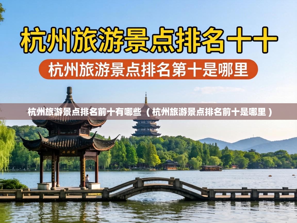  杭州旅游景点排名前十有哪些  ( 杭州旅游景点排名前十是哪里 )