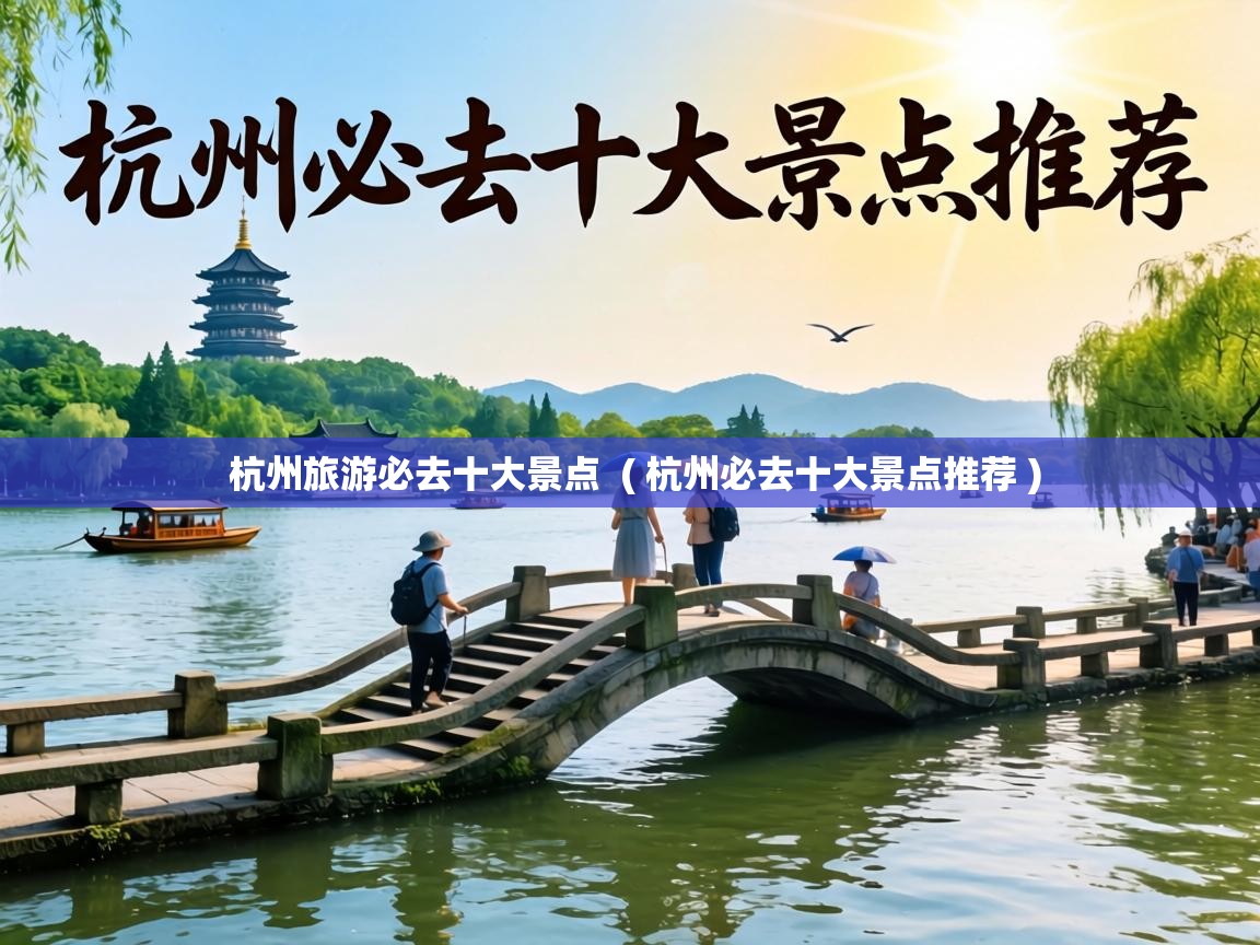  杭州旅游必去十大景点  ( 杭州必去十大景点推荐 )