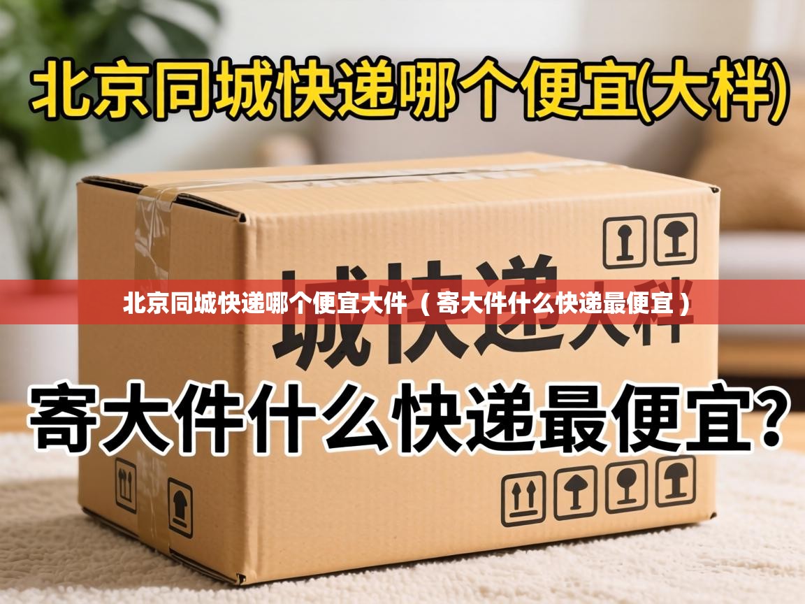  北京同城快递哪个便宜大件  ( 寄大件什么快递最便宜 )