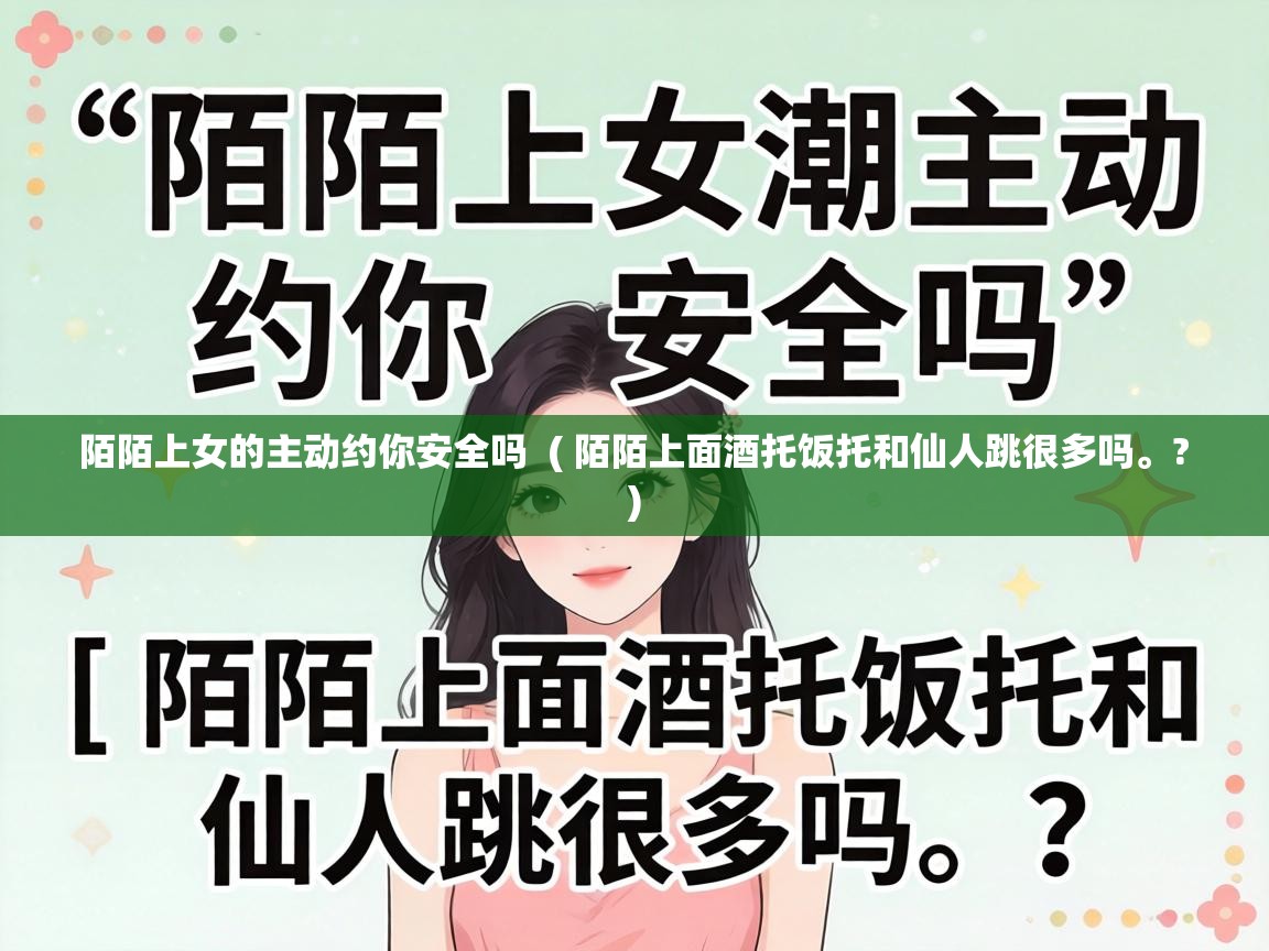  陌陌上女的主动约你安全吗  ( 陌陌上面酒托饭托和仙人跳很多吗。? )