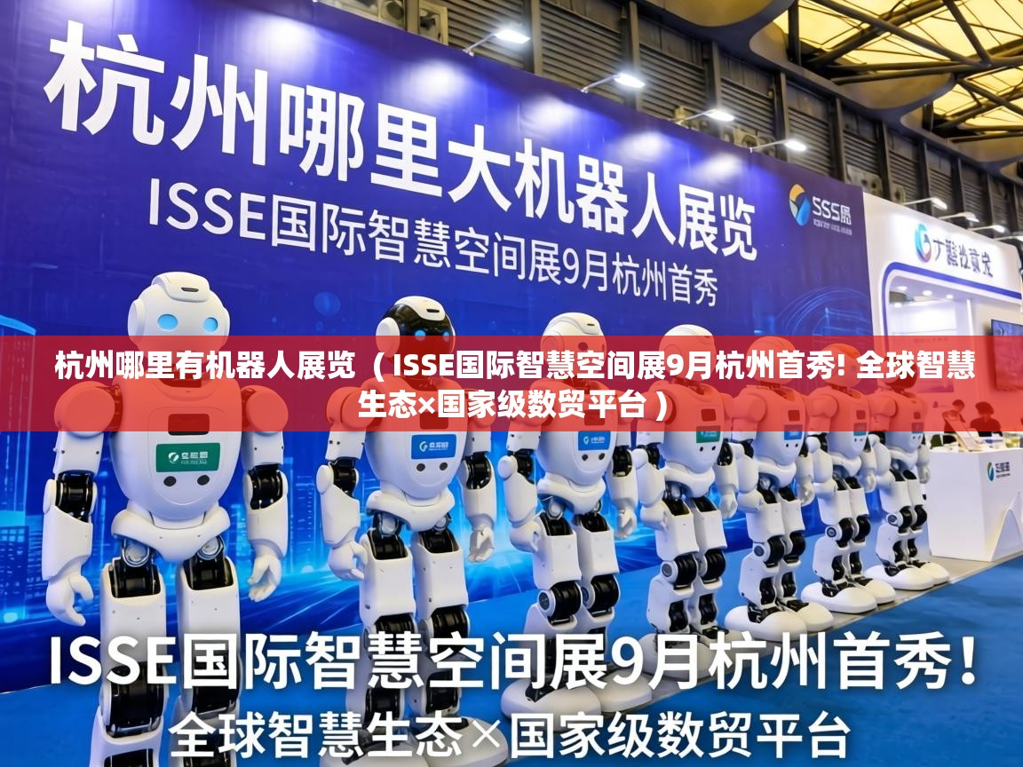  杭州哪里有机器人展览  ( ISSE国际智慧空间展9月杭州首秀! 全球智慧生态×国家级数贸平台 )