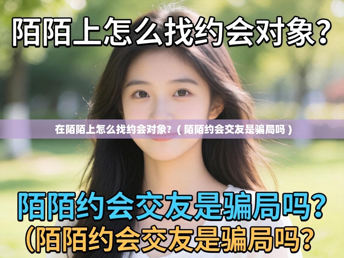 在陌陌上怎么找约会对象?  ( 陌陌约会交友是骗局吗 )